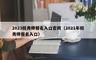 2023税务师报名入口官网（2021年税务师报名入口）