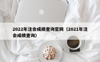 2022年注会成绩查询官网（2021年注会成绩查询）