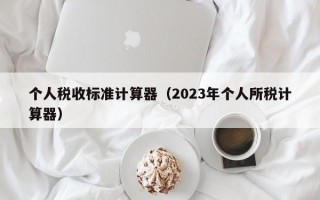 个人税收标准计算器（2023年个人所税计算器）