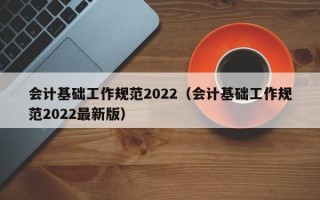 会计基础工作规范2022（会计基础工作规范2022最新版）