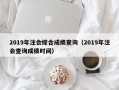 2019年注会综合成绩查询（2019年注会查询成绩时间）