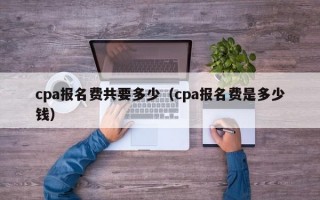 cpa报名费共要多少（cpa报名费是多少钱）