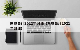 东奥会计2022年网课（东奥会计2021年网课）