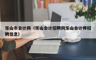 乐山市会计网（乐山会计招聘网乐山会计师招聘信息）