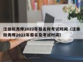 注册税务师2022年报名和考试时间（注册税务师2021年报名及考试时间）