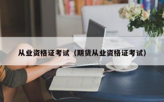 从业资格证考试（期货从业资格证考试）