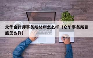 众华会计师事务所总所怎么样（众华事务所到底怎么样）