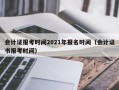 会计证报考时间2021年报名时间（会计证书报考时间）