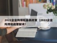 2022企业所得税最新政策（2022企业所得税政策解读）