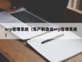 erp管理系统（生产制造业erp管理系统）