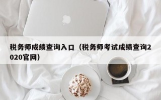 税务师成绩查询入口（税务师考试成绩查询2020官网）