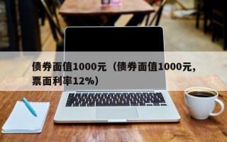 债券面值1000元（债券面值1000元,票面利率12%）