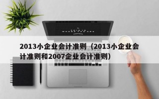 2013小企业会计准则（2013小企业会计准则和2007企业会计准则）