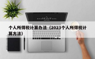 个人所得税计算办法（2023个人所得税计算方法）