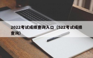 2022考试成绩查询入口（522考试成绩查询）