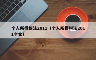 个人所得税法2011（个人所得税法2011全文）