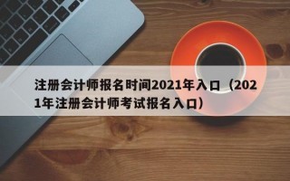 注册会计师报名时间2021年入口（2021年注册会计师考试报名入口）