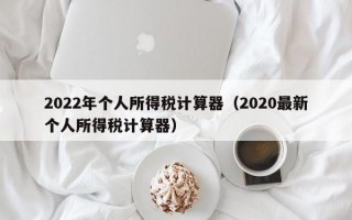 2022年个人所得税计算器（2020最新个人所得税计算器）