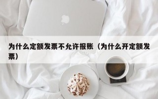 为什么定额发票不允许报账（为什么开定额发票）