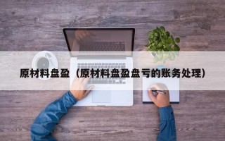 原材料盘盈（原材料盘盈盘亏的账务处理）