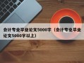 会计专业毕业论文5000字（会计专业毕业论文5000字以上）