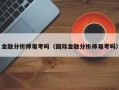 金融分析师难考吗（国际金融分析师难考吗）