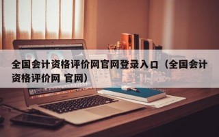 全国会计资格评价网官网登录入口（全国会计资格评价网 官网）