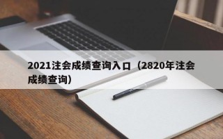 2021注会成绩查询入口（2820年注会成绩查询）