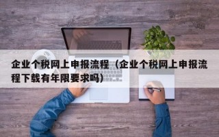 企业个税网上申报流程（企业个税网上申报流程下载有年限要求吗）