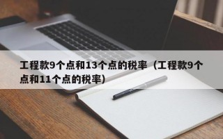 工程款9个点和13个点的税率（工程款9个点和11个点的税率）