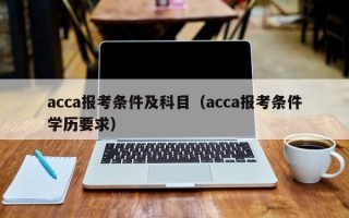 acca报考条件及科目（acca报考条件学历要求）