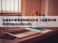 注册会计师考试时间2021年（注册会计师考试时间2021年12月）