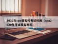 2022年cpa报名和考试时间（cpa2020年考试报名时间）