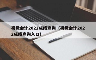 初级会计2022成绩查询（初级会计2022成绩查询入口）