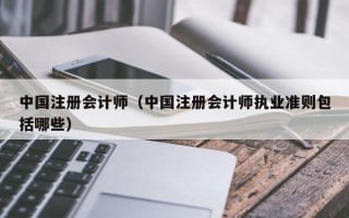 中国注册会计师（中国注册会计师执业准则包括哪些）