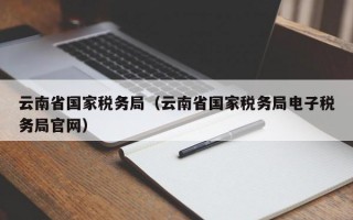 云南省国家税务局（云南省国家税务局电子税务局官网）