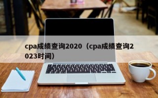 cpa成绩查询2020（cpa成绩查询2023时间）