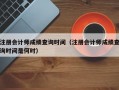 注册会计师成绩查询时间（注册会计师成绩查询时间是何时）