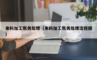 来料加工账务处理（来料加工账务处理流程图）