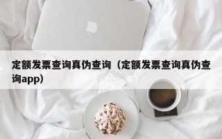 定额发票查询真伪查询（定额发票查询真伪查询app）