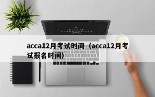 acca12月考试时间（acca12月考试报名时间）