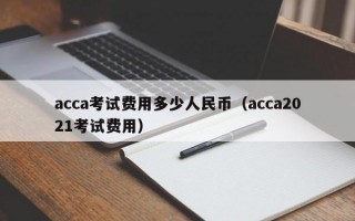 acca考试费用多少人民币（acca2021考试费用）