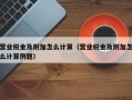 营业税金及附加怎么计算（营业税金及附加怎么计算例题）