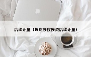 后续计量（长期股权投资后续计量）