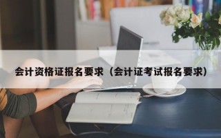 会计资格证报名要求（会计证考试报名要求）