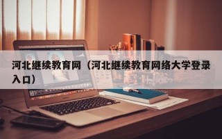 河北继续教育网（河北继续教育网络大学登录入口）