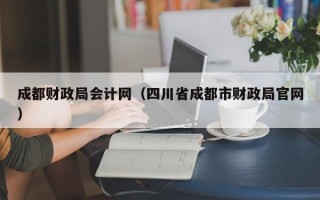 成都财政局会计网（四川省成都市财政局官网）