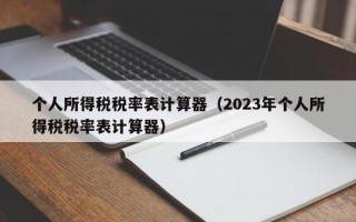 个人所得税税率表计算器（2023年个人所得税税率表计算器）