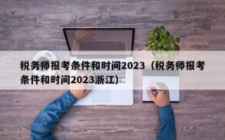 税务师报考条件和时间2023（税务师报考条件和时间2023浙江）