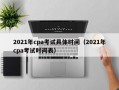 2021年cpa考试具体时间（2021年cpa考试时间表）